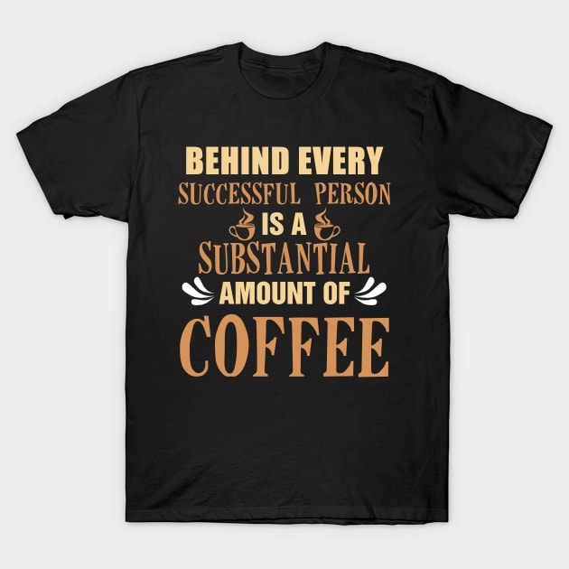 Behind Every Successful Person is a Substantial Amount Of Coffee T-Shirt by KsuAnn